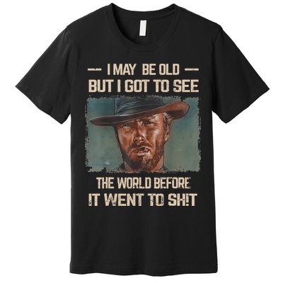 I May Be Old But Got To See The World Before It Went To Shit Premium T-Shirt