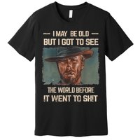 I May Be Old But Got To See The World Before It Went To Shit Premium T-Shirt
