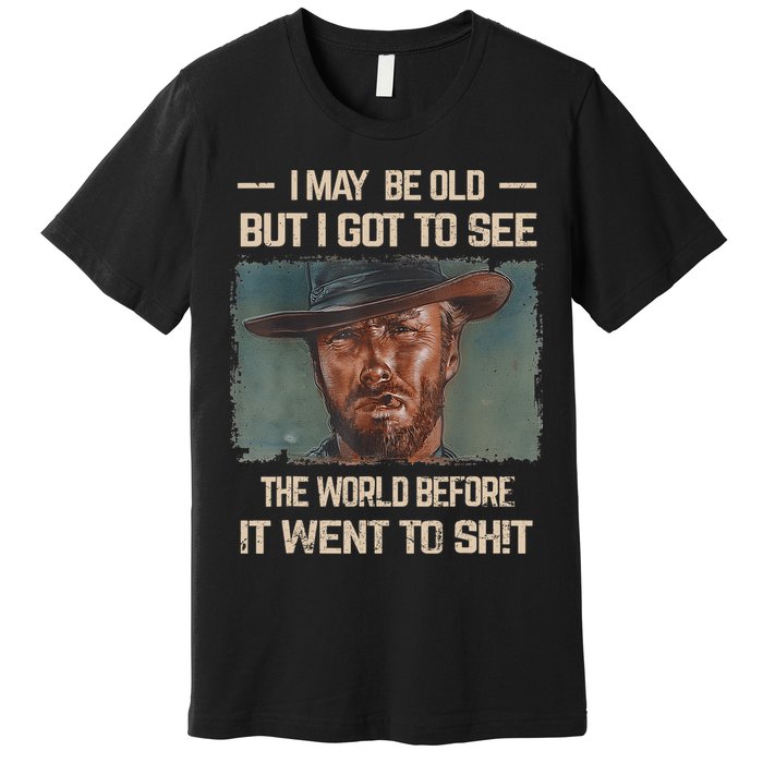 I May Be Old But Got To See The World Before It Went To Shit Premium T-Shirt