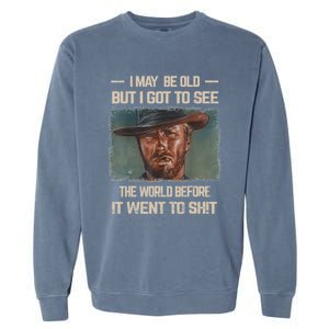 I May Be Old But Got To See The World Before It Went To Shit Garment-Dyed Sweatshirt