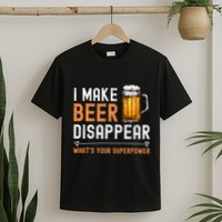 I Make Beer Disappear WhatS Your Superpower Funny Drinking T-Shirt
