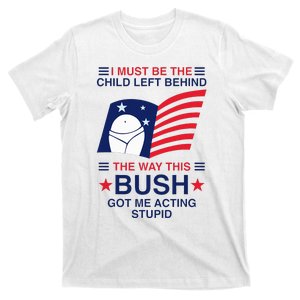 I Must Be The Child Left Behind The Way This Bush Got Me T-Shirt