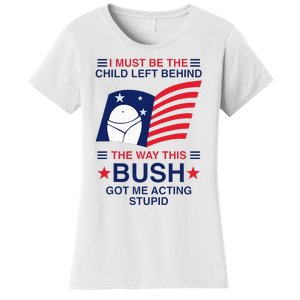 I Must Be The Child Left Behind The Way This Bush Got Me Women's T-Shirt