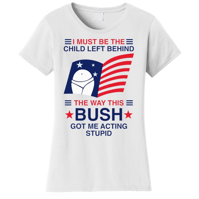 I Must Be The Child Left Behind The Way This Bush Got Me Women's T-Shirt