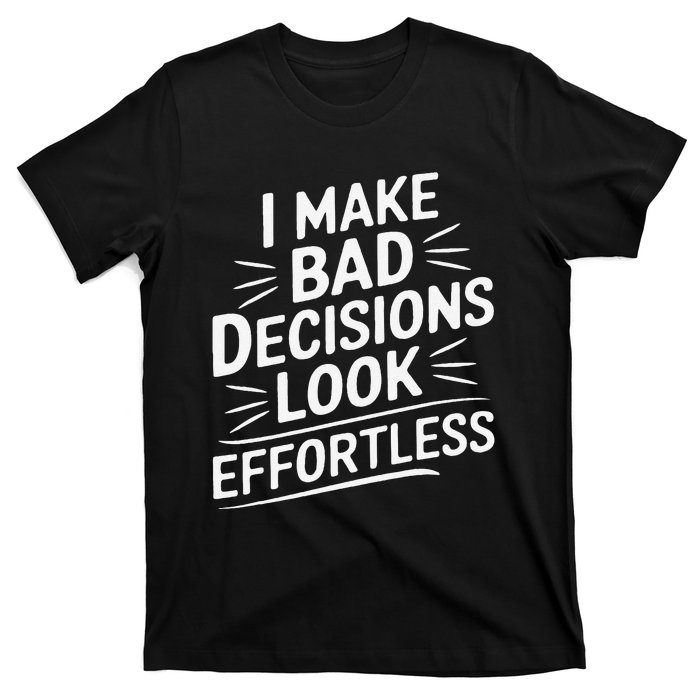 I Make Bad Decisions Look Effortless Humor Sarcastic Quote T-Shirt