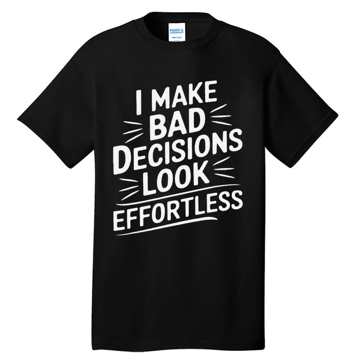 I Make Bad Decisions Look Effortless Humor Sarcastic Quote Tall T-Shirt