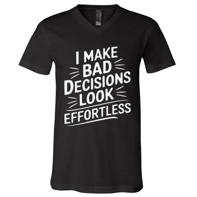 I Make Bad Decisions Look Effortless Humor Sarcastic Quote V-Neck T-Shirt