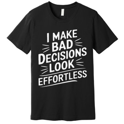 I Make Bad Decisions Look Effortless Humor Sarcastic Quote Premium T-Shirt