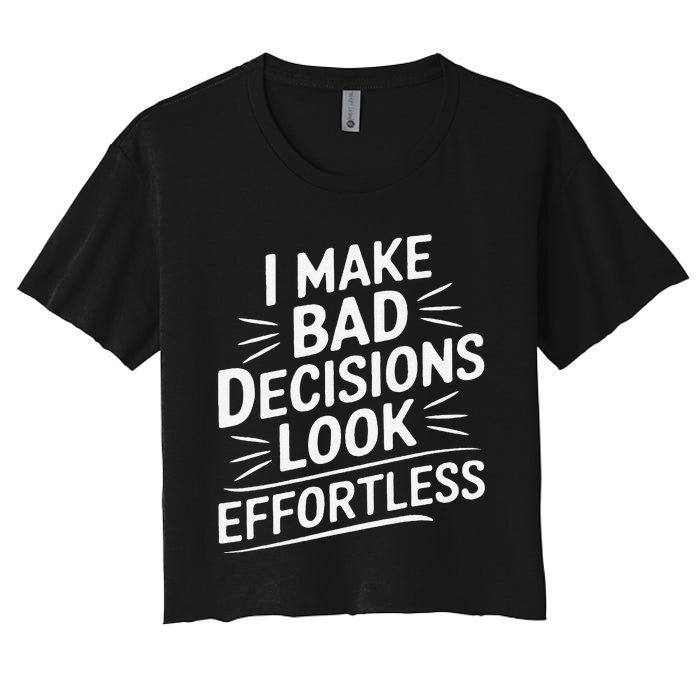 I Make Bad Decisions Look Effortless Humor Sarcastic Quote Women's Crop Top Tee