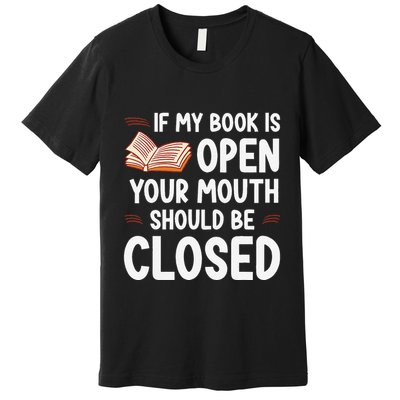 If My Book Is Open Your Mouth Should Be Closed Premium T-Shirt