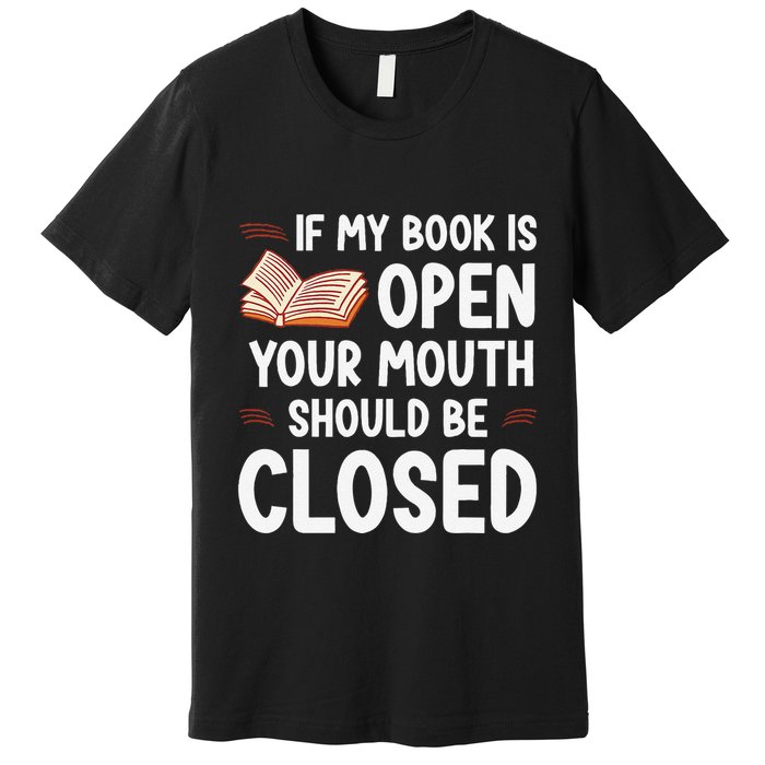 If My Book Is Open Your Mouth Should Be Closed Premium T-Shirt