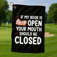 If My Book Is Open Your Mouth Should Be Closed Golf Towel