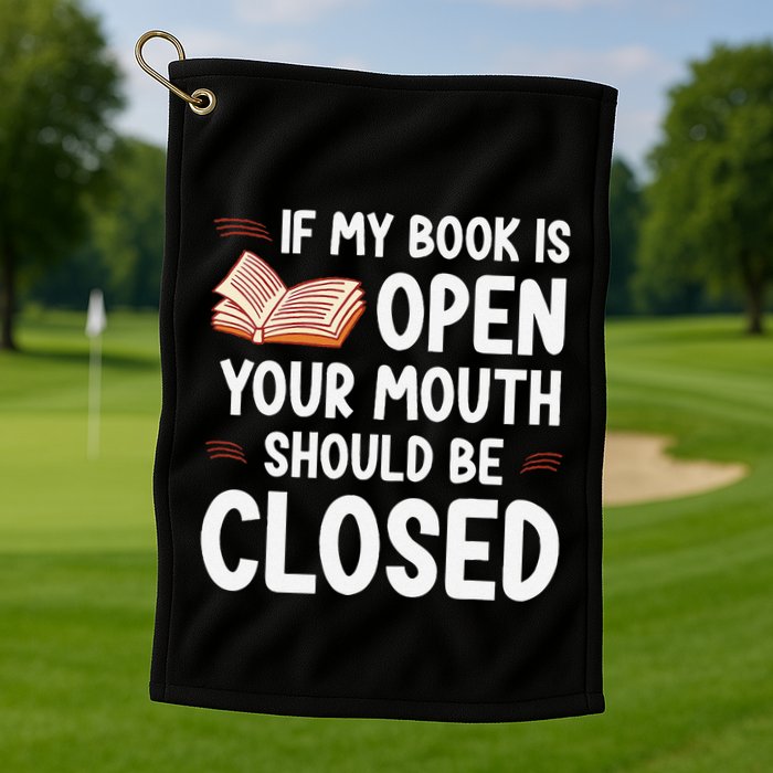 If My Book Is Open Your Mouth Should Be Closed Golf Towel