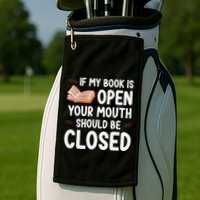 If My Book Is Open Your Mouth Should Be Closed Golf Towel