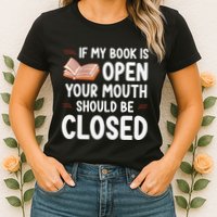 If My Book Is Open Your Mouth Should Be Closed Womens T-Shirt