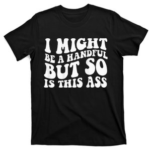 I Might Be A Handful But So Is This Ass T-Shirt