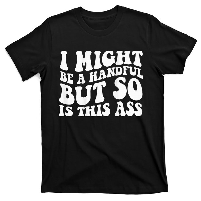 I Might Be A Handful But So Is This Ass T-Shirt