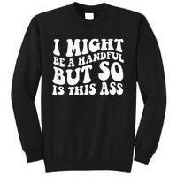 I Might Be A Handful But So Is This Ass Tall Sweatshirt