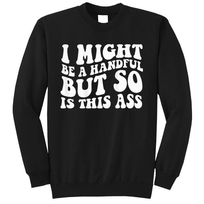 I Might Be A Handful But So Is This Ass Tall Sweatshirt