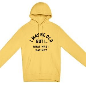 I May Be Old But What Was I Saying Design For Older People Premium Pullover Hoodie