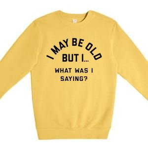 I May Be Old But What Was I Saying Design For Older People Premium Crewneck Sweatshirt