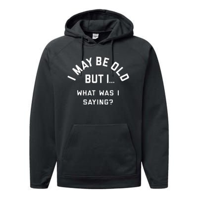 I May Be Old But What Was I Saying Design For Older People Performance Fleece Hoodie