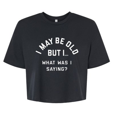 I May Be Old But What Was I Saying Design For Older People Bella+Canvas Jersey Crop Tee