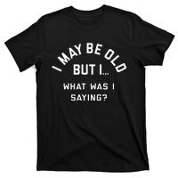 I May Be Old But What Was I Saying Design For Older People T-Shirt