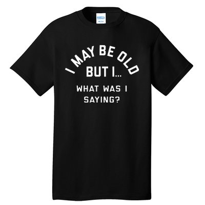 I May Be Old But What Was I Saying Design For Older People Tall T-Shirt