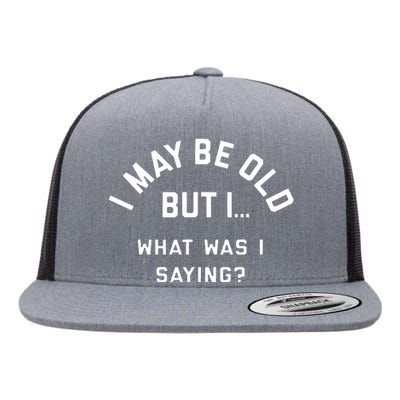 I May Be Old But What Was I Saying Design For Older People Flat Bill Trucker Hat