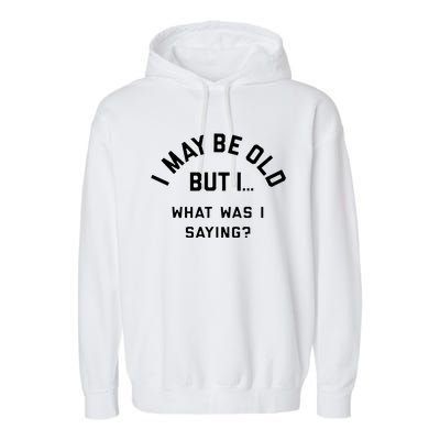 I May Be Old But What Was I Saying Design For Older People Garment-Dyed Fleece Hoodie