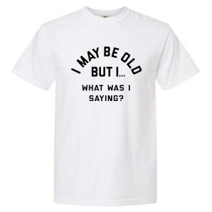 I May Be Old But What Was I Saying Design For Older People Garment-Dyed Heavyweight T-Shirt