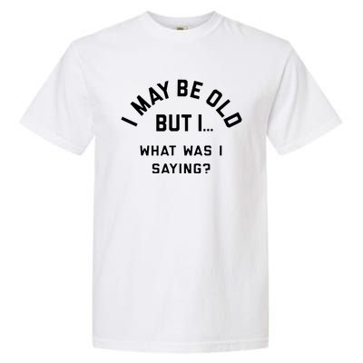 I May Be Old But What Was I Saying Design For Older People Garment-Dyed Heavyweight T-Shirt