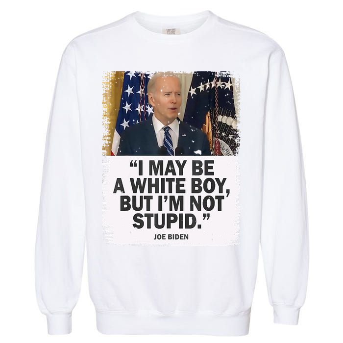 I May Be A White Boy But I'm Not Stupid Biden Garment-Dyed Sweatshirt