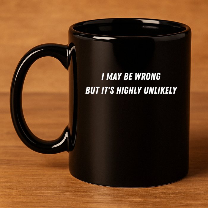 I May Be Wrong But It's Highly Unlikely 11oz C Handle Ceramic Mug