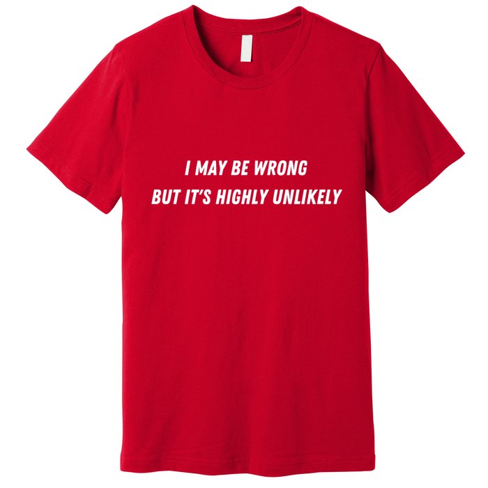 I May Be Wrong But It's Highly Unlikely Premium T-Shirt