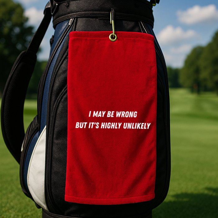 I May Be Wrong But It's Highly Unlikely Golf Towel