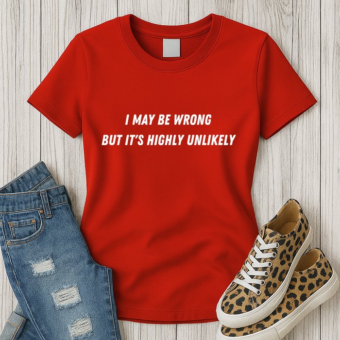 I May Be Wrong But It's Highly Unlikely Womens T-Shirt