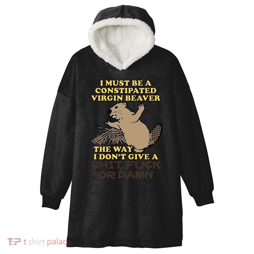 I Must Be Constipated Virgin Beaver The Way I Dont Give A Shit Fuck Or Damn Hooded Wearable Blanket