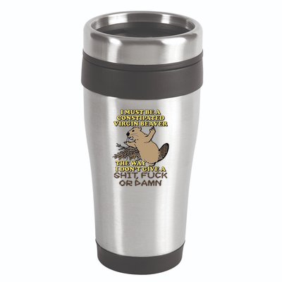 I Must Be Constipated Virgin Beaver The Way I Dont Give A Shit Fuck Or Damn 16oz Travel Tumbler