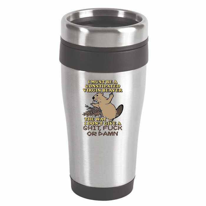 I Must Be Constipated Virgin Beaver The Way I Dont Give A Shit Fuck Or Damn 16oz Travel Tumbler