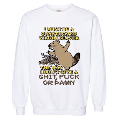 I Must Be Constipated Virgin Beaver The Way I Dont Give A Shit Fuck Or Damn Garment-Dyed Sweatshirt