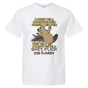 I Must Be Constipated Virgin Beaver The Way I Dont Give A Shit Fuck Or Damn Garment-Dyed Heavyweight T-Shirt