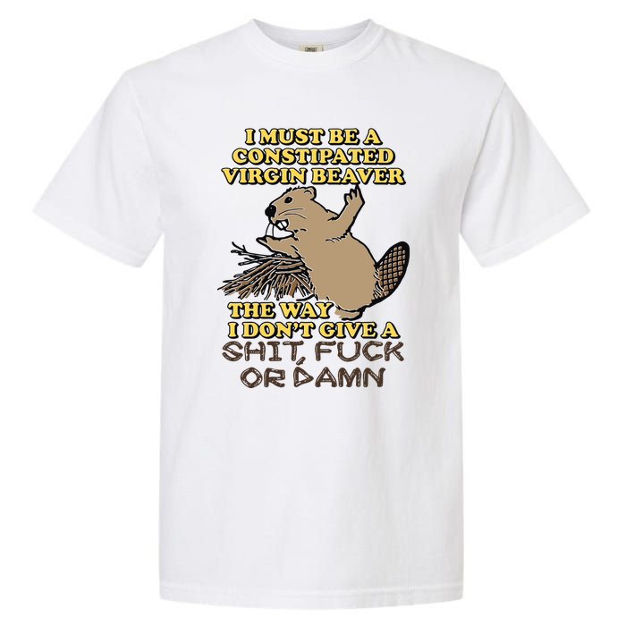 I Must Be Constipated Virgin Beaver The Way I Dont Give A Shit Fuck Or Damn Garment-Dyed Heavyweight T-Shirt