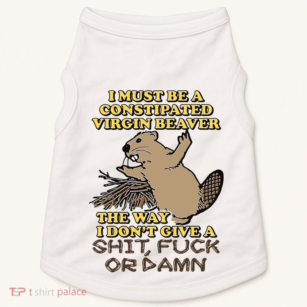 I Must Be Constipated Virgin Beaver The Way I Dont Give A Shit Fuck Or Damn Doggie Tank