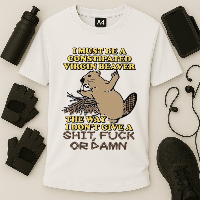 I Must Be Constipated Virgin Beaver The Way I Dont Give A Shit Fuck Or Damn Performance Shirt