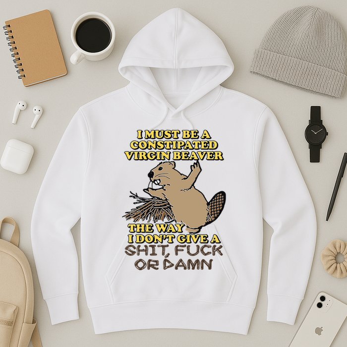 I Must Be Constipated Virgin Beaver The Way I Dont Give A Shit Fuck Or Damn Hoodie