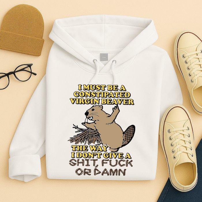 I Must Be Constipated Virgin Beaver The Way I Dont Give A Shit Fuck Or Damn Hoodie