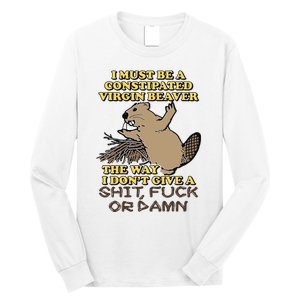 I Must Be Constipated Virgin Beaver The Way I Dont Give A Shit Fuck Or Damn Long Sleeve Shirt