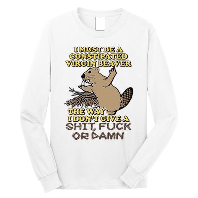 I Must Be Constipated Virgin Beaver The Way I Dont Give A Shit Fuck Or Damn Long Sleeve Shirt